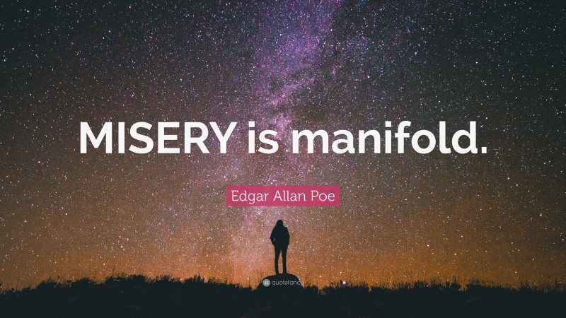 Edgar Allan Poe Quote: “MISERY is manifold.”