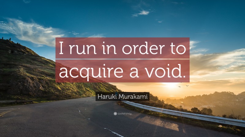 Haruki Murakami Quote: “I run in order to acquire a void.”