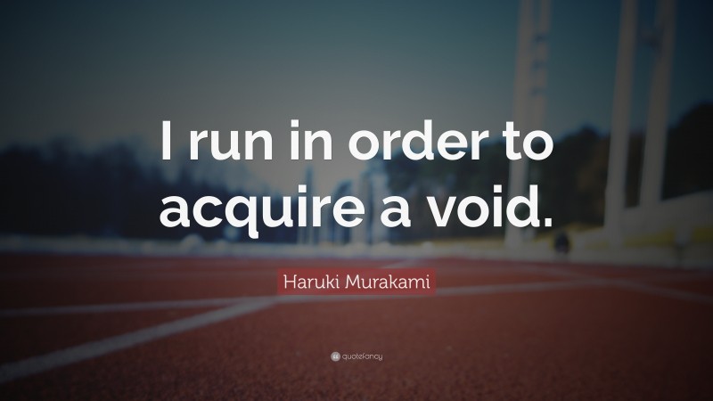 Haruki Murakami Quote: “I run in order to acquire a void.”