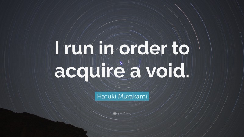 Haruki Murakami Quote: “I run in order to acquire a void.”