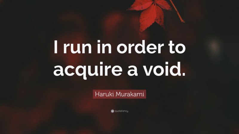 Running Quotes: “I run in order to acquire a void.” — Haruki Murakami