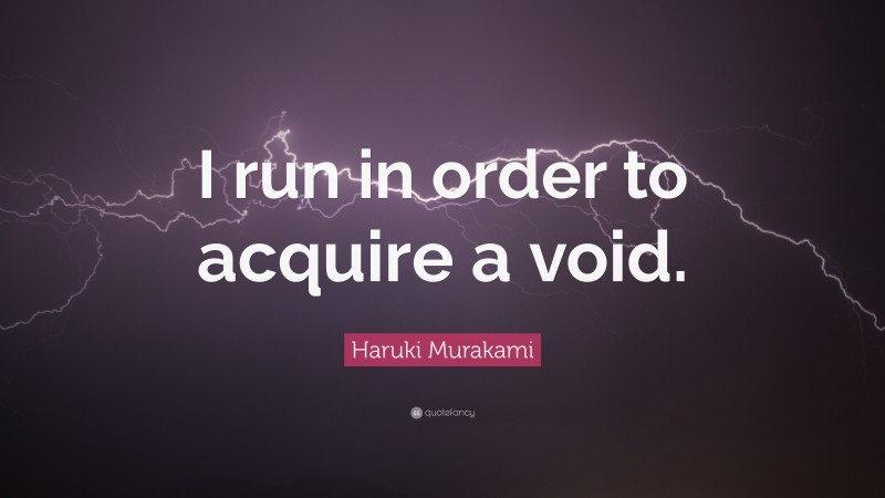 Haruki Murakami Quote: “I run in order to acquire a void.”