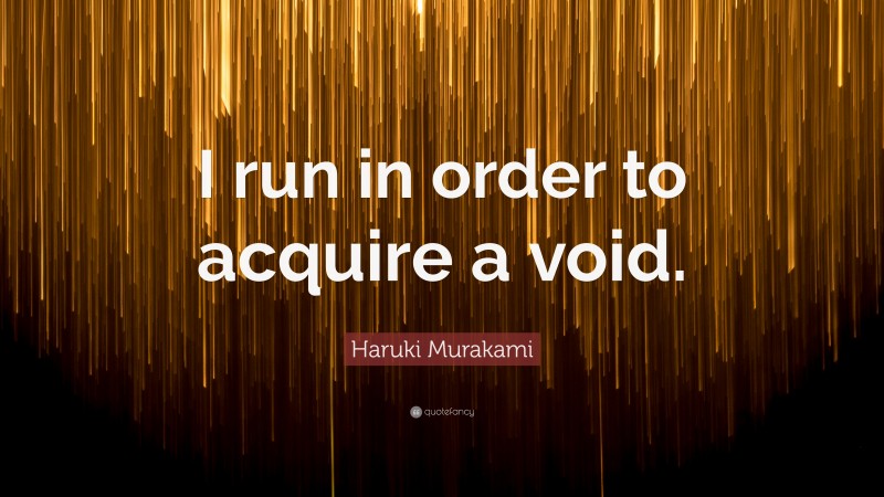 Haruki Murakami Quote: “I run in order to acquire a void.”