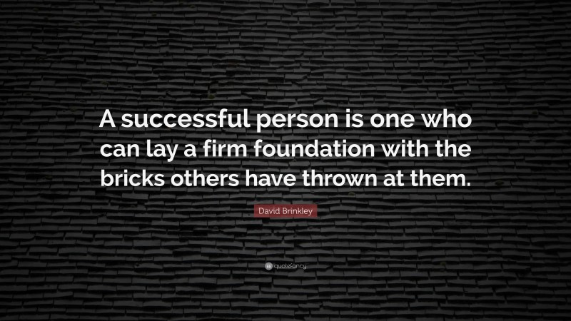 David Brinkley Quote: “A successful person is one who can lay a firm foundation with the bricks others have thrown at them.”