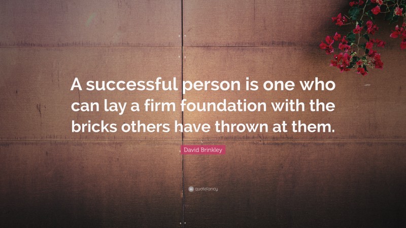 David Brinkley Quote: “A successful person is one who can lay a firm foundation with the bricks others have thrown at them.”