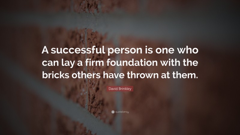 David Brinkley Quote: “A successful person is one who can lay a firm foundation with the bricks others have thrown at them.”