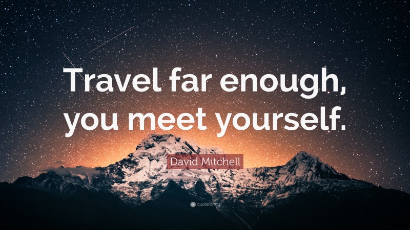 David Mitchell Quote: “Travel far enough, you meet yourself.”