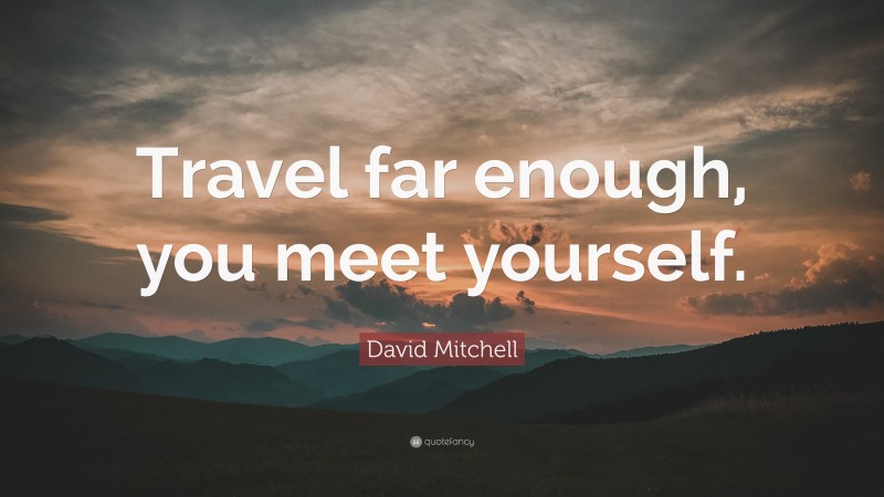 David Mitchell Quote: “Travel far enough, you meet yourself.”