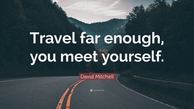 David Mitchell Quote: “Travel far enough, you meet yourself.”
