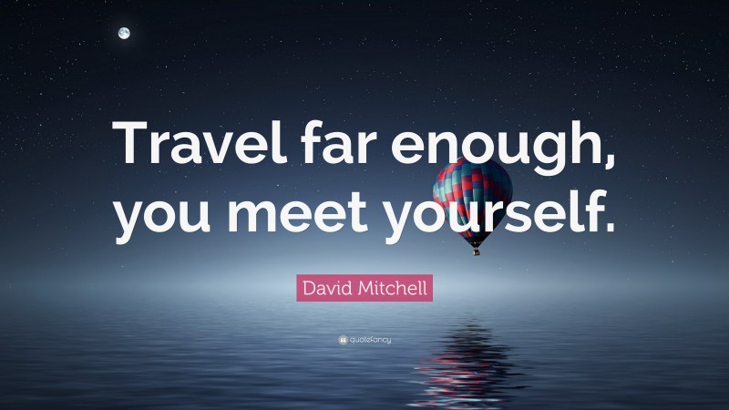 David Mitchell Quote: “Travel far enough, you meet yourself.”