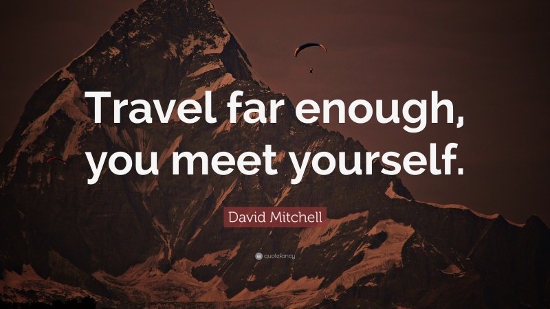 David Mitchell Quote: “Travel far enough, you meet yourself.”