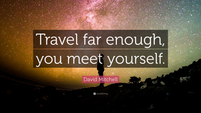 David Mitchell Quote: “Travel far enough, you meet yourself.”