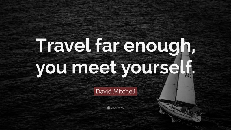 David Mitchell Quote: “Travel far enough, you meet yourself.”