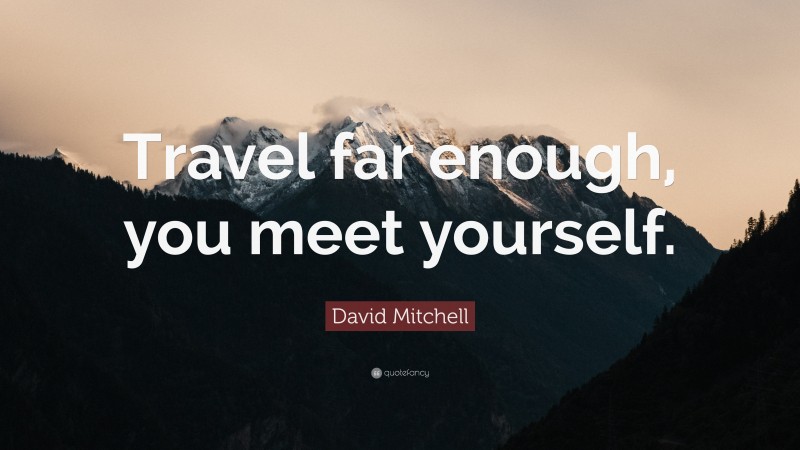 David Mitchell Quote: “Travel far enough, you meet yourself.”
