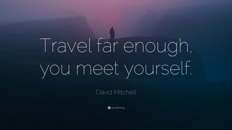 David Mitchell Quote: “Travel far enough, you meet yourself.”