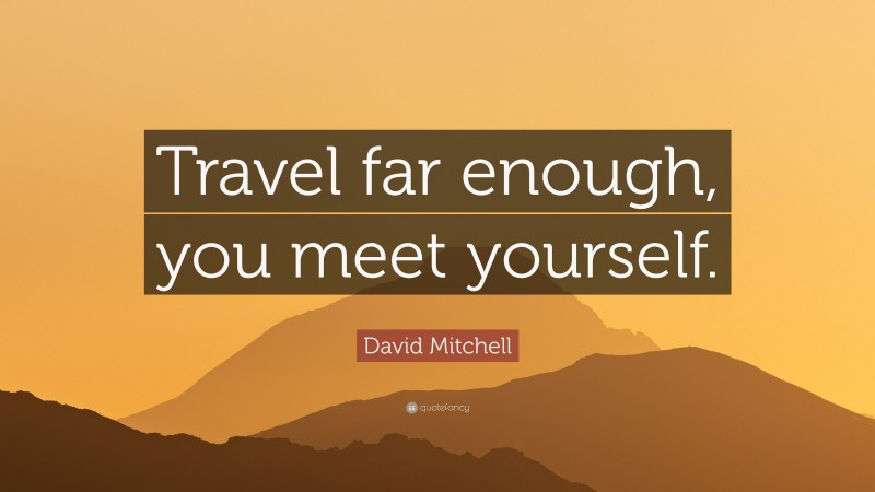 David Mitchell Quote: “Travel far enough, you meet yourself.”