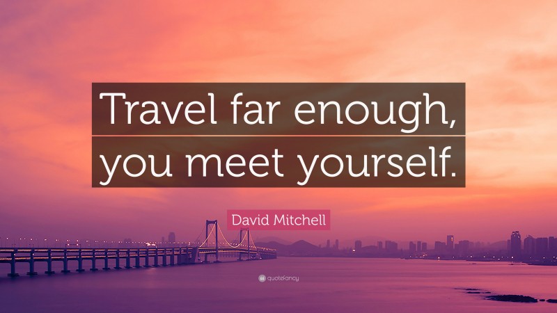 David Mitchell Quote: “Travel far enough, you meet yourself.”