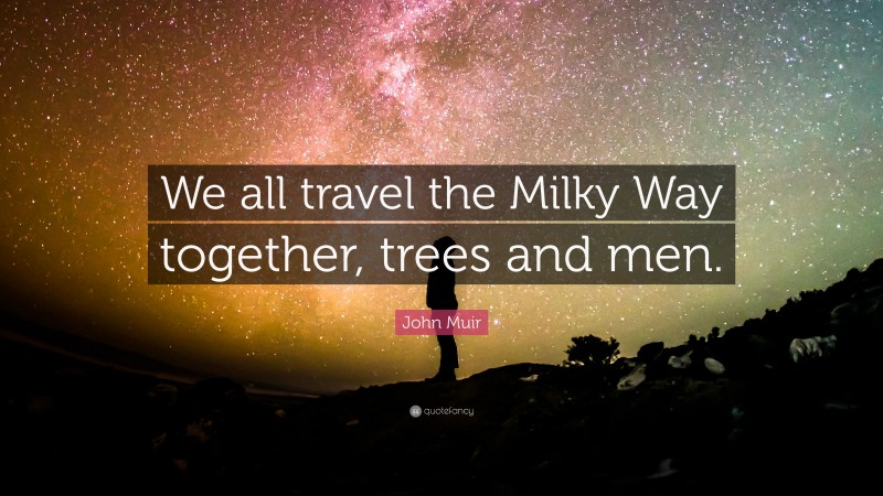 John Muir Quote: “We all travel the Milky Way together, trees and men.”
