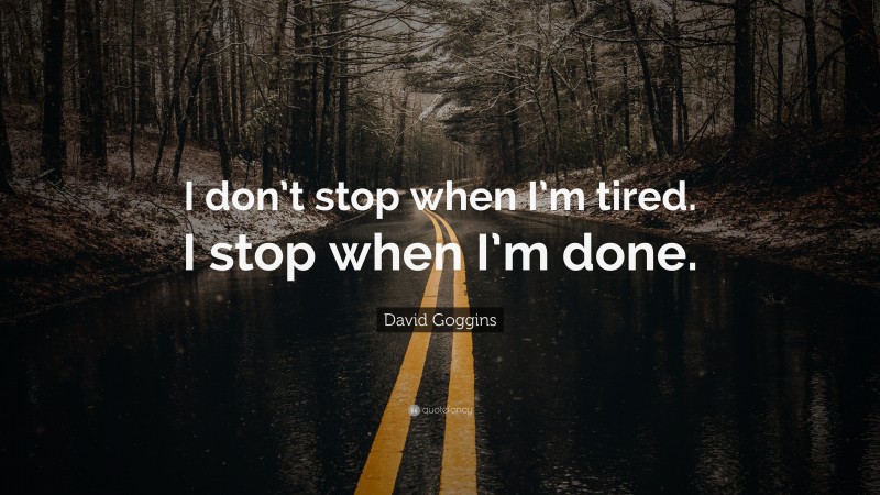 David Goggins Quote: “I don’t stop when I’m tired. I stop when I’m done.”