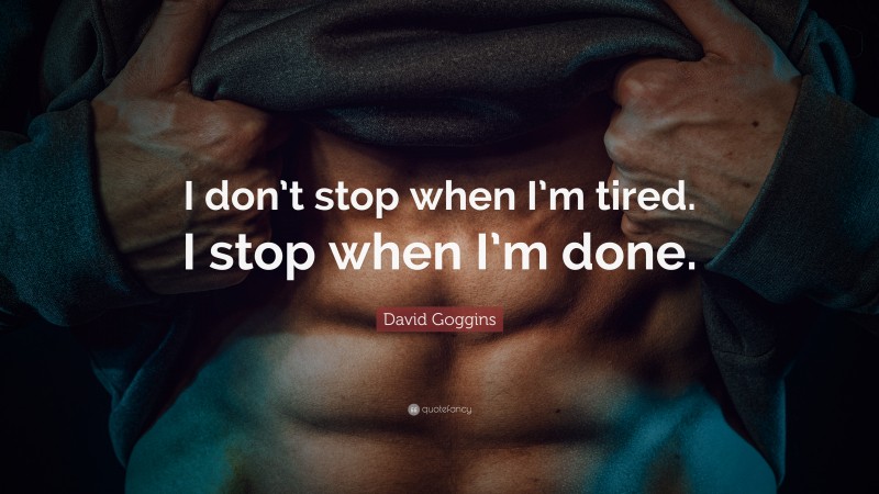 David Goggins Quote: “I don’t stop when I’m tired. I stop when I’m done.”