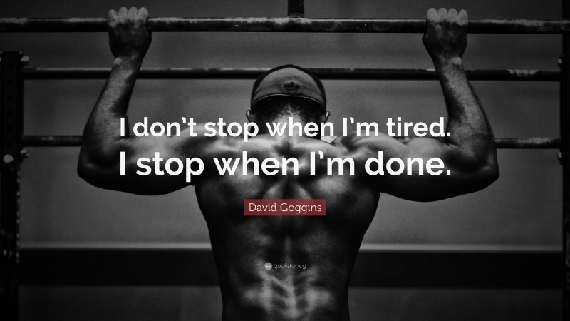 David Goggins Quote: “I don’t stop when I’m tired. I stop when I’m done.”