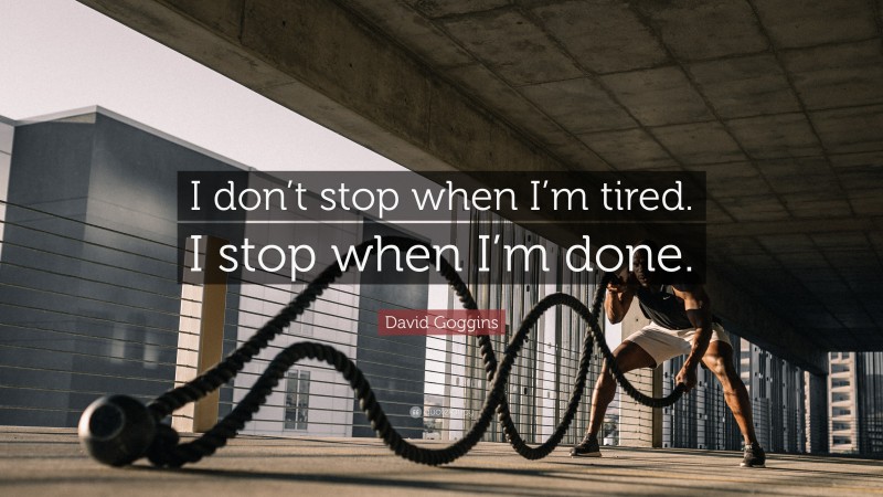 David Goggins Quote: “I don’t stop when I’m tired. I stop when I’m done.”