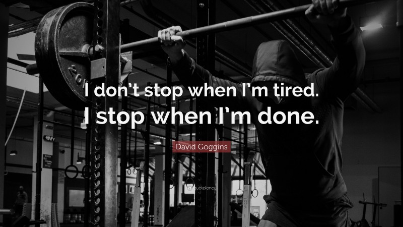 David Goggins Quote: “I don’t stop when I’m tired. I stop when I’m done.”