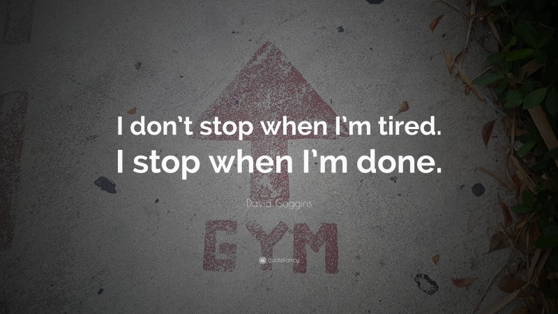 David Goggins Quote: “I don’t stop when I’m tired. I stop when I’m done.”
