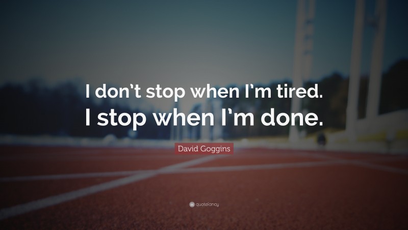 David Goggins Quote: “I don’t stop when I’m tired. I stop when I’m done.”