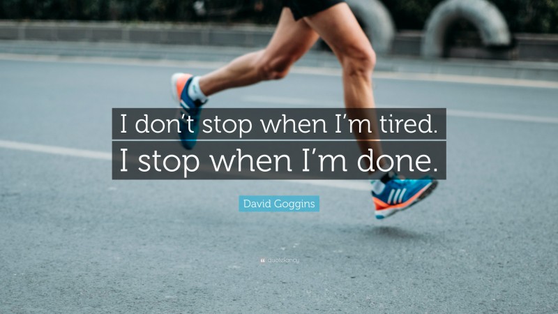 David Goggins Quote: “I don’t stop when I’m tired. I stop when I’m done.”