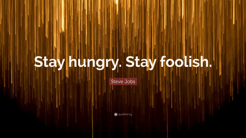 Steve Jobs Quote: “Stay hungry. Stay foolish.”