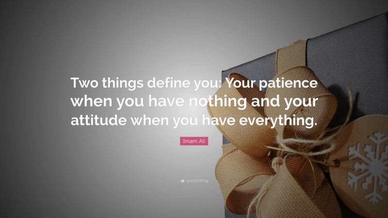 Imam Ali Quote: “Two things define you: Your patience when you have nothing and your attitude when you have everything.”