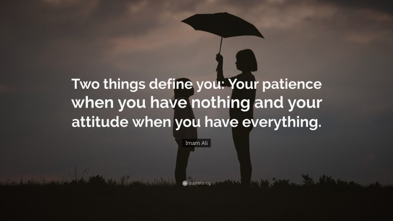 Imam Ali Quote: “Two things define you: Your patience when you have nothing and your attitude when you have everything.”