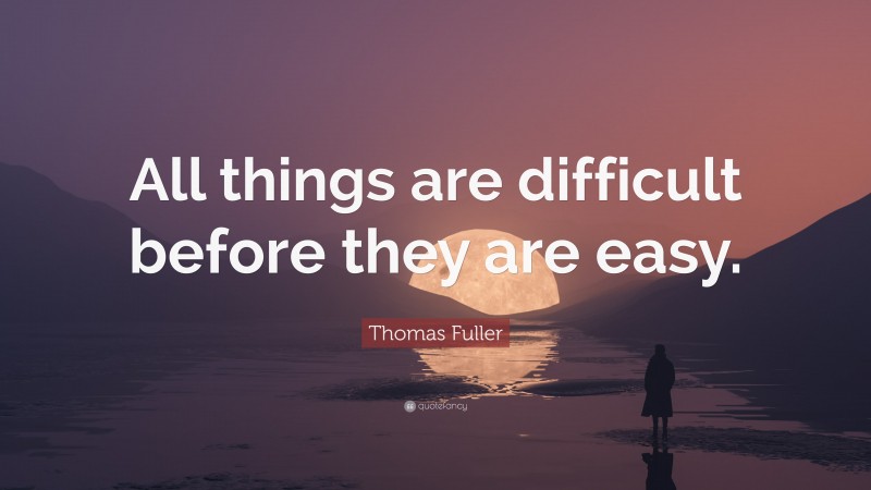 Thomas Fuller Quote: “All things are difficult before they are easy.”