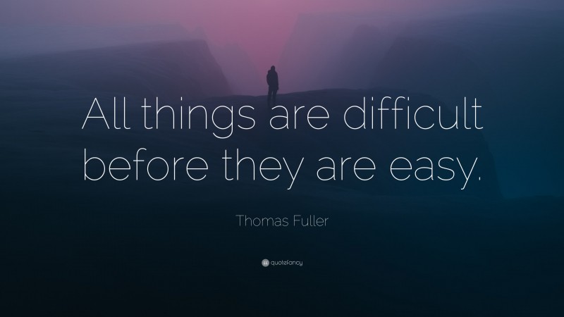 Thomas Fuller Quote: “All things are difficult before they are easy.”