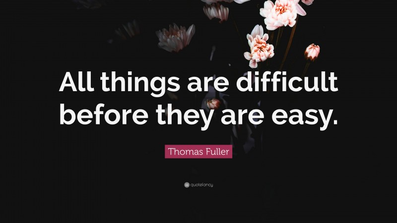 Thomas Fuller Quote: “All things are difficult before they are easy.”