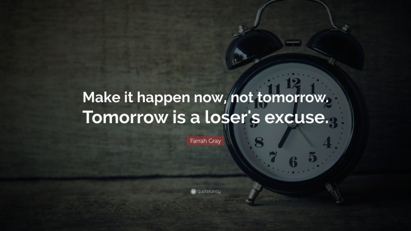 Farrah Gray Quote: “Make it happen now, not tomorrow. Tomorrow is a loser's excuse.”