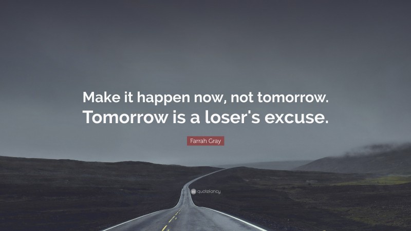 Farrah Gray Quote: “Make it happen now, not tomorrow. Tomorrow is a loser's excuse.”
