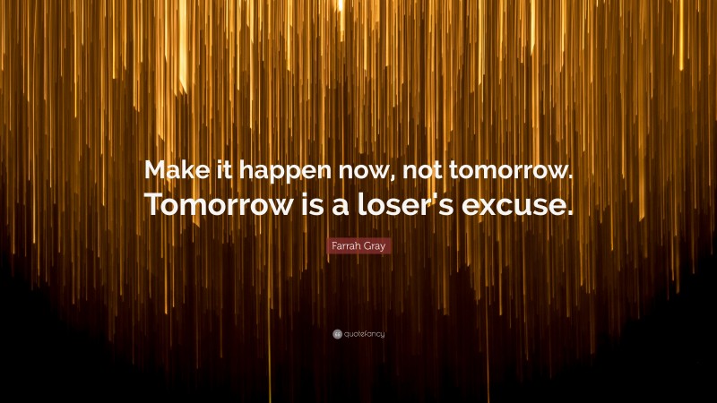 Farrah Gray Quote: “Make it happen now, not tomorrow. Tomorrow is a loser's excuse.”