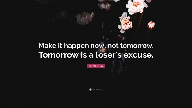 Farrah Gray Quote: “Make it happen now, not tomorrow. Tomorrow is a loser's excuse.”