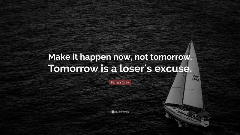 Farrah Gray Quote: “Make it happen now, not tomorrow. Tomorrow is a loser's excuse.”