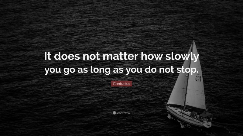 Confucius Quote: “It does not matter how slowly you go as long as you do not stop.”