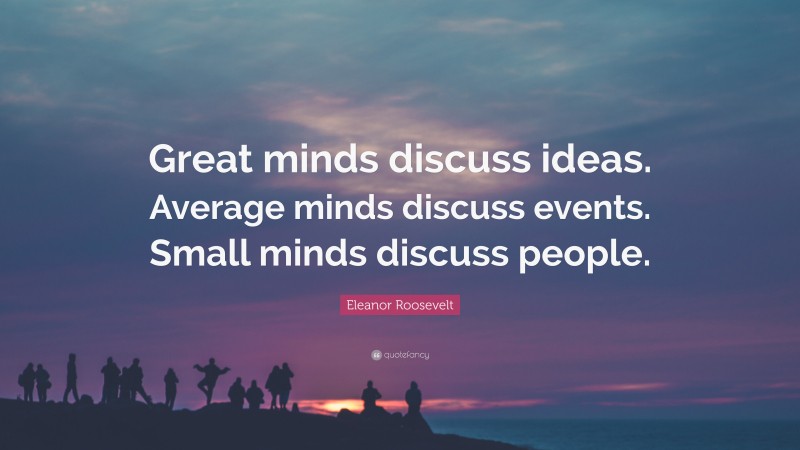 Eleanor Roosevelt Quote: “Great minds discuss ideas. Average minds ...