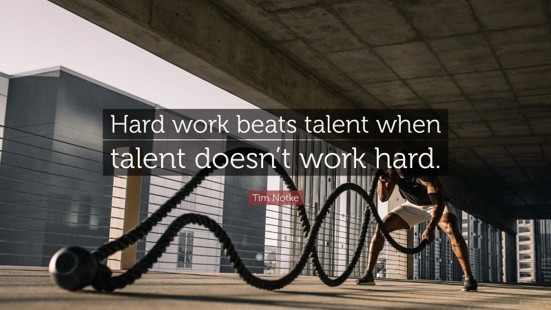 Tim Notke Quote: “Hard work beats talent when talent doesn’t work hard.”