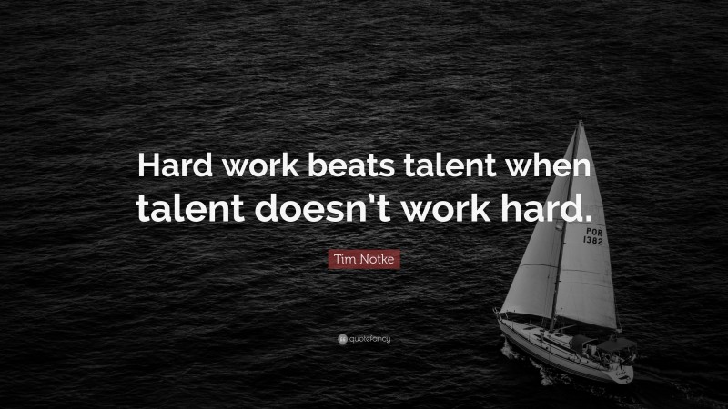 Tim Notke Quote: “Hard work beats talent when talent doesn’t work hard.”