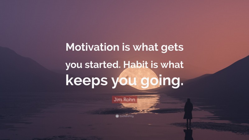 Jim Rohn Quote: “Motivation is what gets you started. Habit is what ...