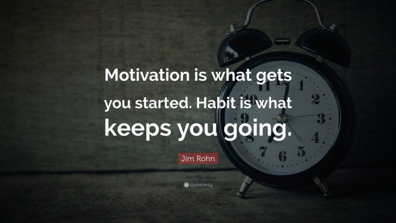 Jim Rohn Quote: “Motivation is what gets you started. Habit is what keeps you going.”