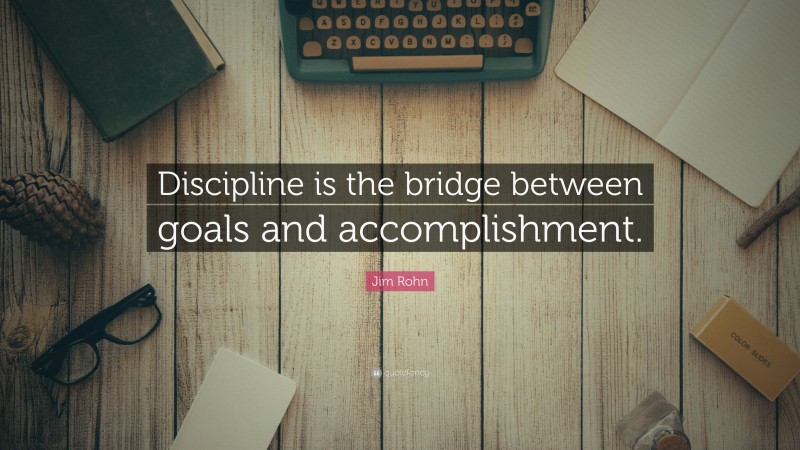 Jim Rohn Quote: “Discipline is the bridge between goals and accomplishment.”