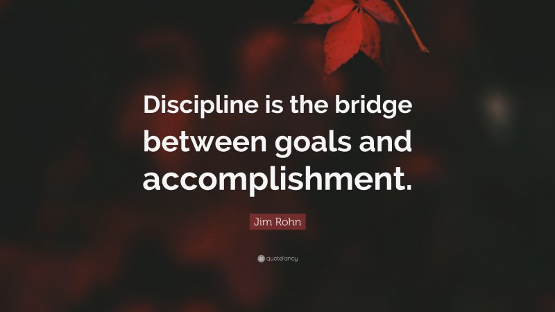 Jim Rohn Quote: “Discipline is the bridge between goals and accomplishment.”