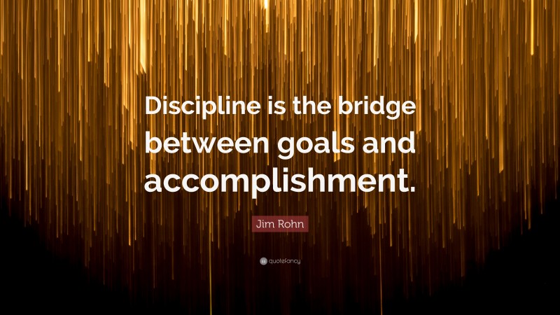 Jim Rohn Quote: “Discipline is the bridge between goals and accomplishment.”